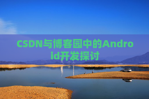 CSDN与博客园中的Android开发探讨