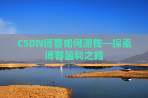 CSDN博客如何赚钱—探索博客盈利之路