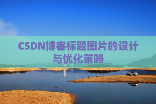 CSDN博客标题图片的设计与优化策略 CSDN博客标题图片的设计与优化策略