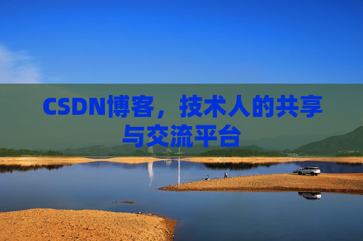 CSDN博客,技术人的共享与交流平台