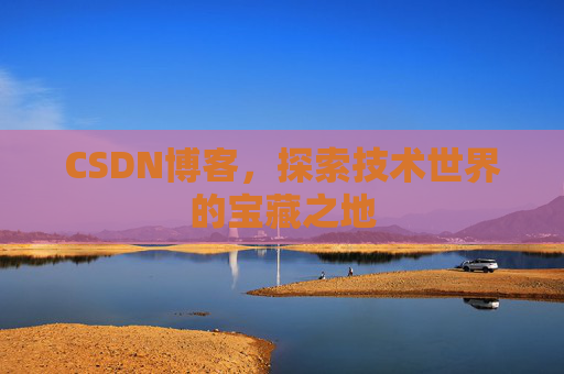 CSDN博客,探索技术世界的宝藏之地