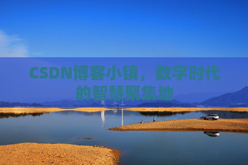CSDN博客小镇，数字时代的智慧聚集地